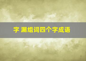 字 漏组词四个字成语